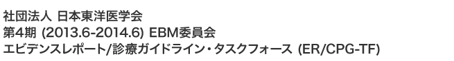 社団法人　日本東洋医学会　第4期 (2013.6-2014.6) EBM委員会　エビデンスレポート/診療ガイドライン・タスクフォース (ER/CPG-TF)