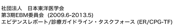 社団法人　日本東洋医学会 第3期EBM委員会  (2009.6-2013.5) エビデンスレポート/診療ガイドライン・タスクフォース (ER/CPG-TF)