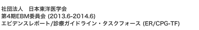 一般社団法人 日本東洋医学会 第4期 (2013.6-) 第4期(2013.6-) EBM委員会　エビデンスレポート/診療ガイドライン・タスクフォース(ER/CPG-TF)